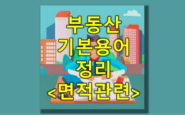  부동산 면적과 관련된 용어가 왜 이렇게 많아!? (feat. 전용면적, 공급면적, 계약면적, 용적률, 건폐율 등등)