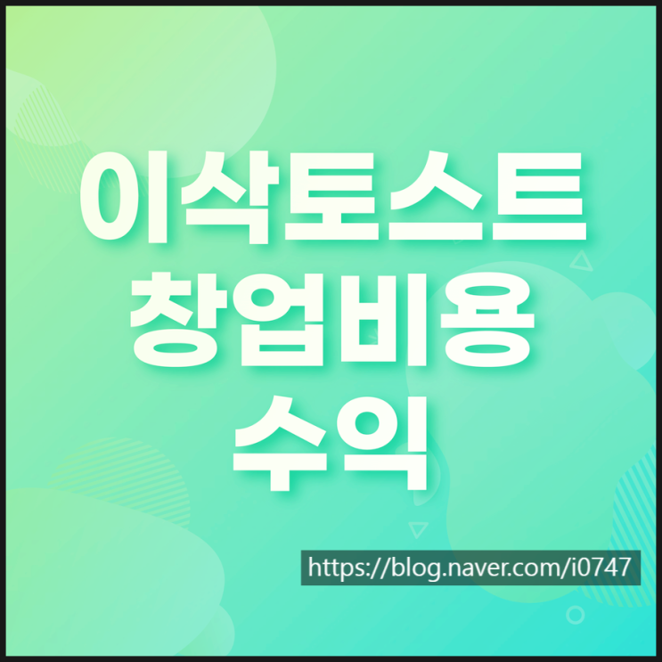  이삭토스트 가맹 창업비용 수익 정보공개서로 알아봤습니다.