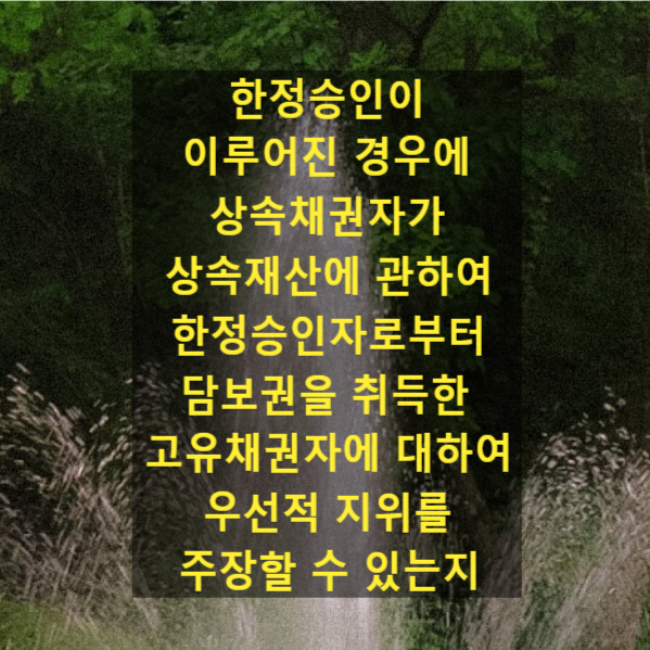  상속 - 한정승인이 이루어진 경우에 상속채권자가 상속재산에 관하여 한정승인자로부터 담보권을 취득한 고유채권자에 대하여 우선적 지위를 주장할 수 있는지