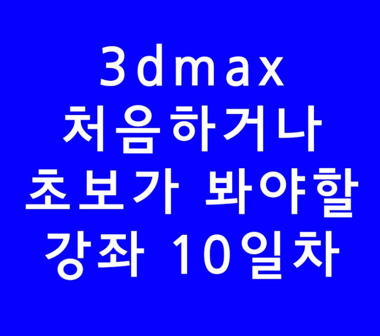 3ds max 3d 맥스 기초 처음이신분 10일차