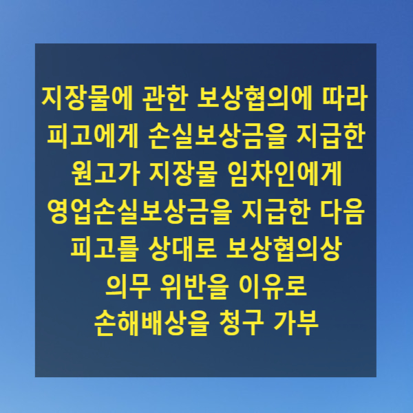  지장물에 관한 보상협의에 따라 피고에게 손실보상금을 지급한 원고가 지장물 임차인에게 영업손실보상금을 지급한 다음 피고를 상대로 보상협의상 의무 위반을 이유로 손해배상을 청구 가부