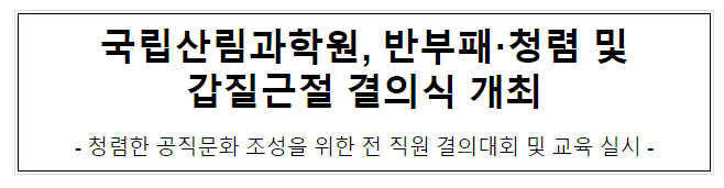 국립산림과학원, 반부패·청렴 및 갑질근절 결의식 개최 국립산림과학원, 반부패·청렴 및 갑질근절 결의식 개최
