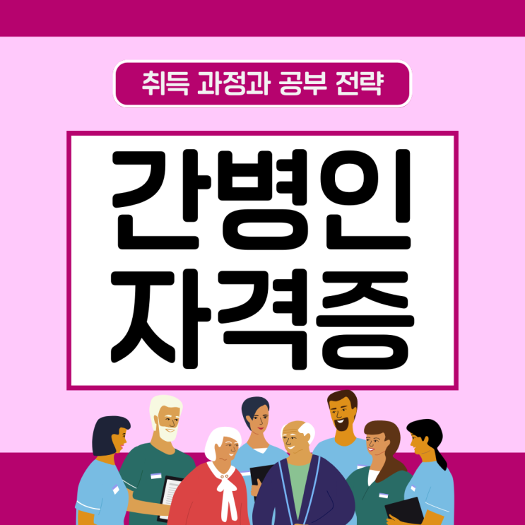 간병인(간병사)자격증 취득 과정과 공부 전략(취업 준비) 간병인(간병사)자격증 취득 과정과 공부 전략(취업 준비)