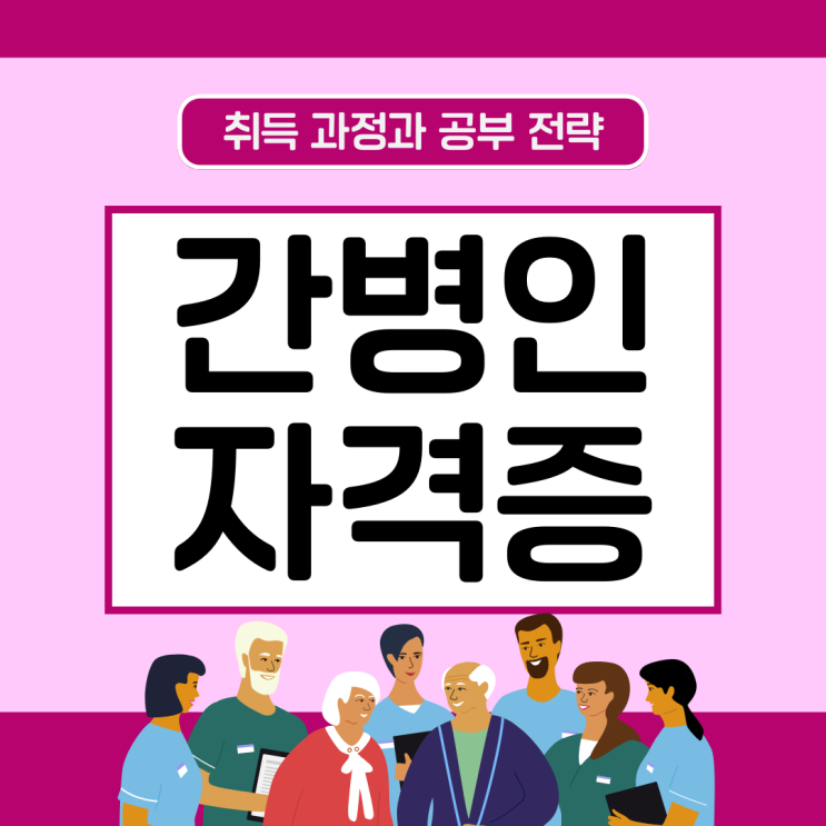 간병인(간병사)자격증 취득 과정과 공부 전략(취업 준비)