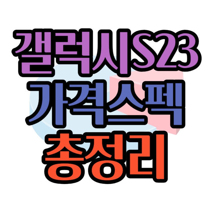 삼성 갤럭시 S23 가격 스펙 용량 총정리 삼성 갤럭시 S23 가격 스펙 용량 총정리