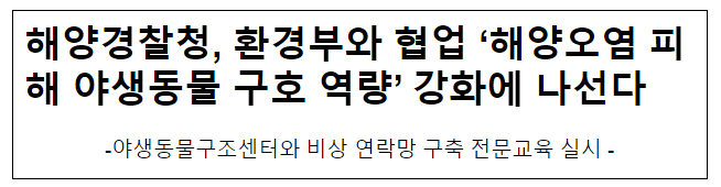 해양경찰청, 환경부와 협업 ‘해양오염 피해 야생동물 구호 역량’ 강화에 나선다 해양경찰청, 환경부와 협업 ‘해양오염 피해 야생동물 구호 역량’ 강화에 나선다