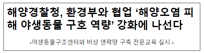 해양경찰청, 환경부와 협업 ‘해양오염 피해 야생동물 구호 역량’ 강화에 나선다