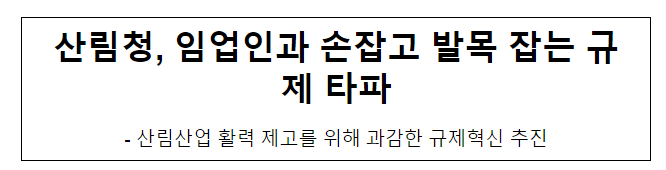 산림청, 임업인과 손잡고 발목 잡는 규제 타파 산림청, 임업인과 손잡고 발목 잡는 규제 타파