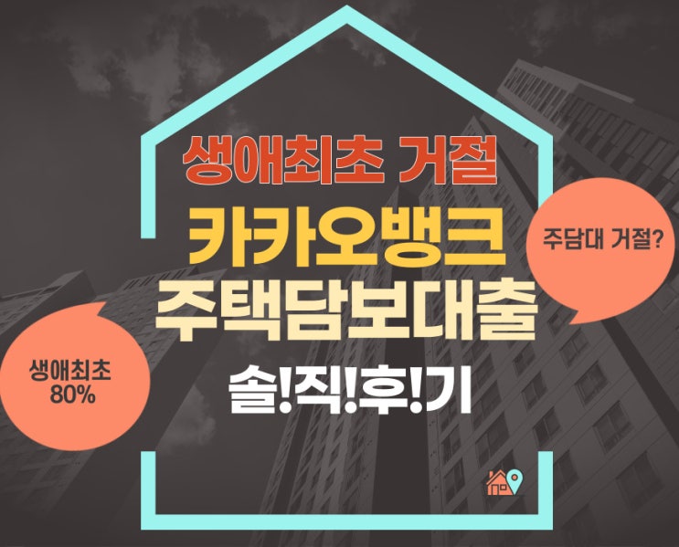  EP 1. 카카오뱅크 주택담보대출 실행 후기(생애최초 거절 / 생애최초 80% 하실 분들 필독!)