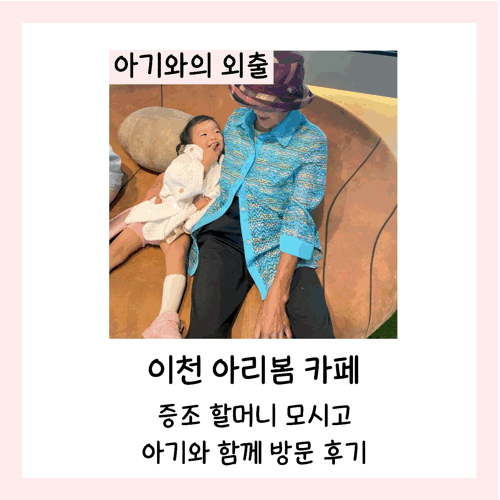  이천 아리봄 카페에 증조할머니 모시고 아기와 함께 방문 후기