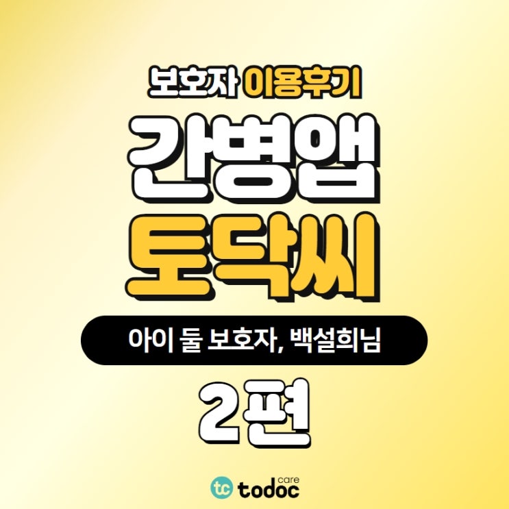  [토닥씨 후기] 사랑스러운 3~4살 아이들 혼자서 케어하기 어렵잖아요! 보호자 인터뷰 2편ㅣ간병 어플 후기, 간병앱 후기