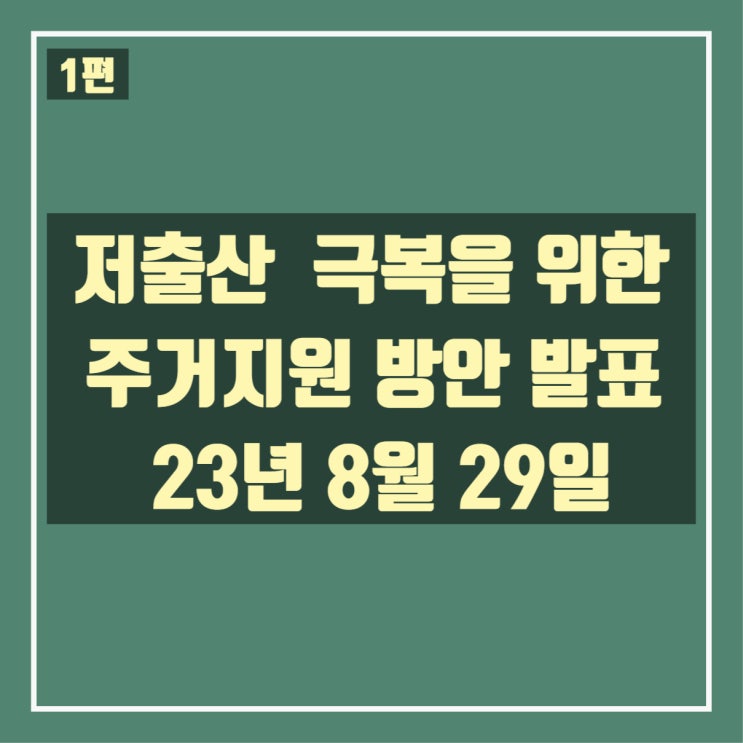  [1편] 저출산 극복을 위한 주거지원 방안 발표(23년8월29일)_어떤내용인지 확인해보겠습니다.