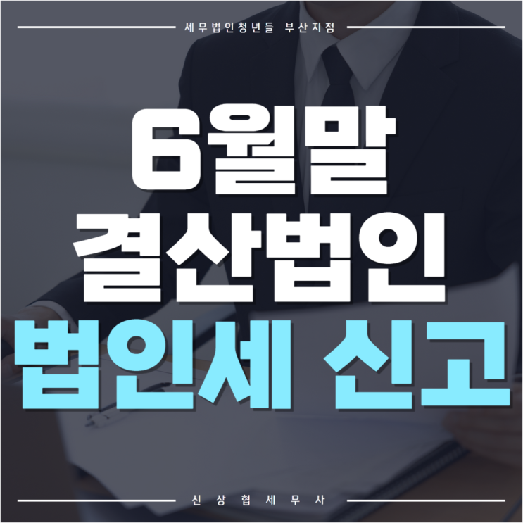  부산세무사, 6월 말 결산법인 법인세 신고 절차