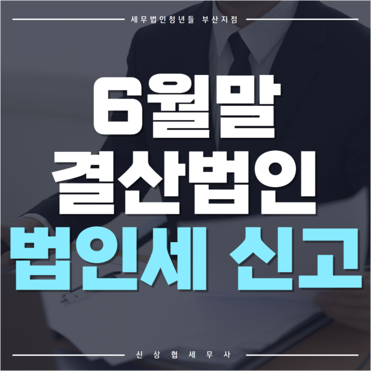 부산세무사, 6월 말 결산법인 법인세 신고 절차