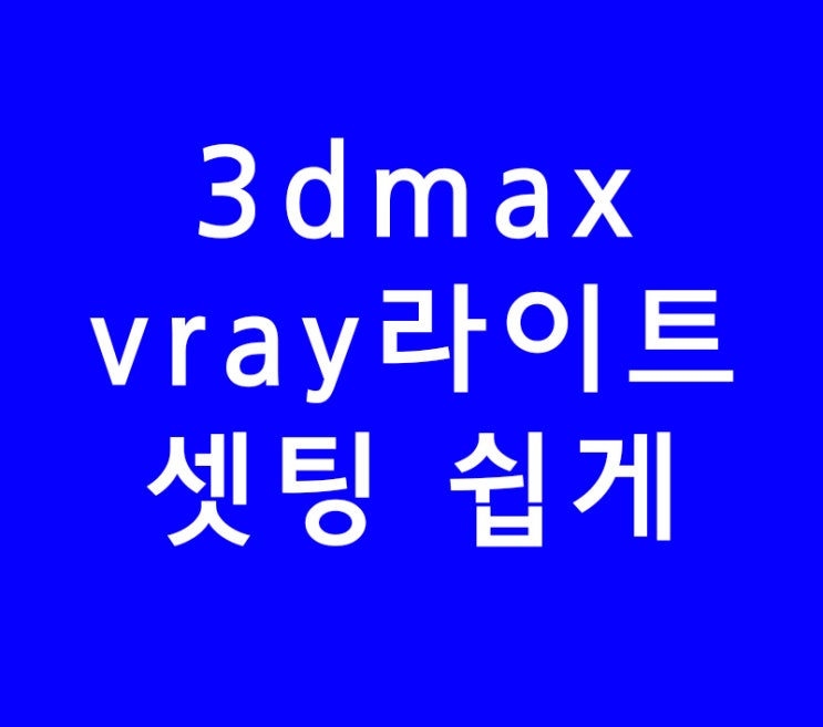 3ds max 3d 맥스 vray브이레이 라이트셋팅쉽게 3ds max 3d 맥스 vray브이레이 라이트셋팅쉽게