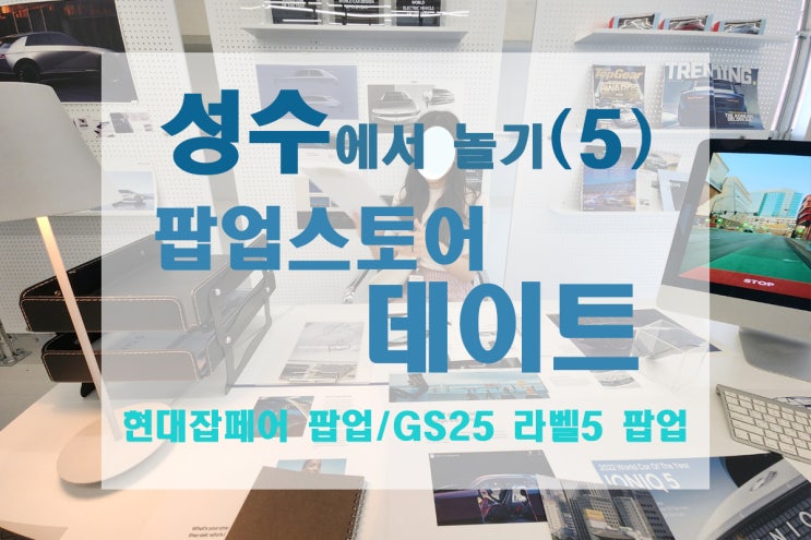  [성수/성수역] 성수에서 데이트_현대자동차잡페어 팝업+GS25팝업, 팝업들 둘러보기