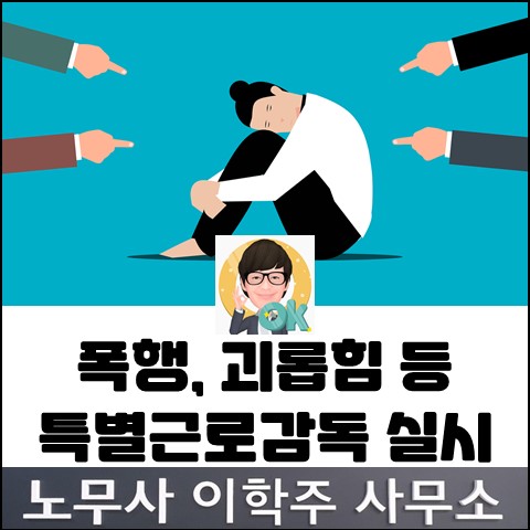 폭행 및 직장 내 괴롭힘 특별근로감독 실시 (고양노무사, 일산노무사) 폭행 및 직장 내 괴롭힘 특별근로감독 실시 (고양노무사, 일산노무사)