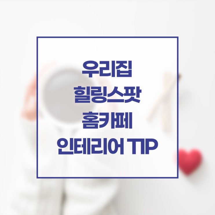 우리집 힐링스팟 홈카페 인테리어 TIP