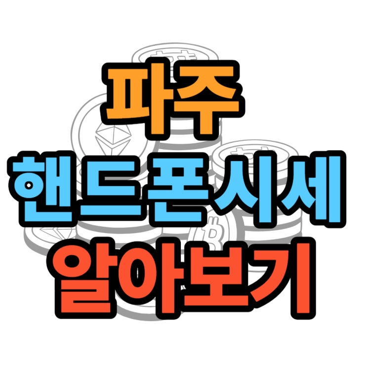 파주 핸드폰 성지 좌표 핸드폰 시세 알아보기 파주 핸드폰 성지 좌표 핸드폰 시세 알아보기