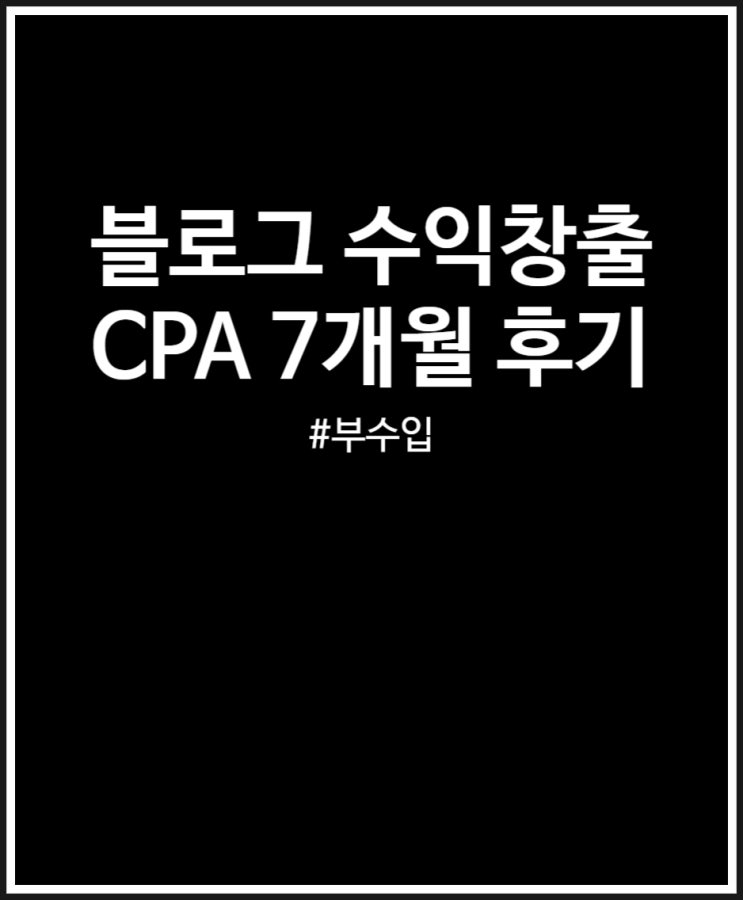  블로그 수익창출 CPA 도전 7개월 후기 정리