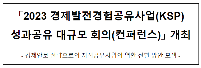 2023 경제발전경험공유사업(KSP) 성과공유 컨퍼런스 개최 2023 경제발전경험공유사업(KSP) 성과공유 컨퍼런스 개최