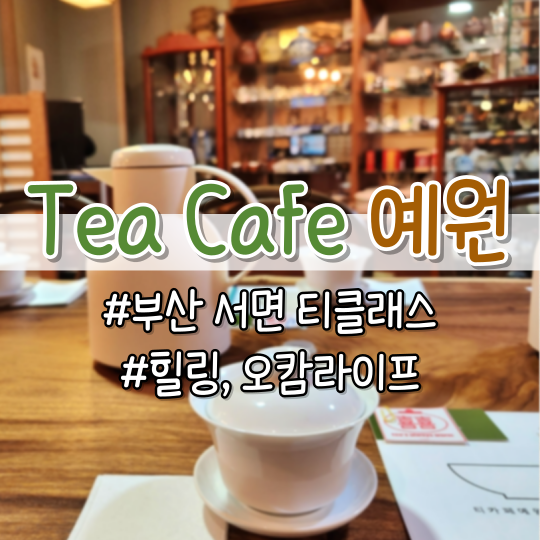  [부산 서면카페] 불안하고 바쁜 삶에 휴식이 필요할 때 <티카페 예원> (전통찻집, 명상, 다도, 체험, 티클래스, 원데이클래스, 이너피스)