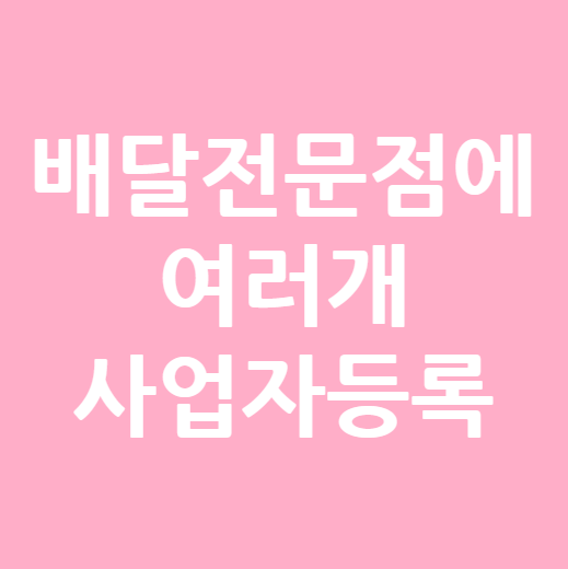  배달전문점 배민 깃발 대신 다수 영업신고 사업자 등록완료