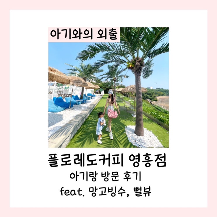  플로레도커피 영흥점 아기랑 방문 후기 feat. 망고빙수, 뻘뷰