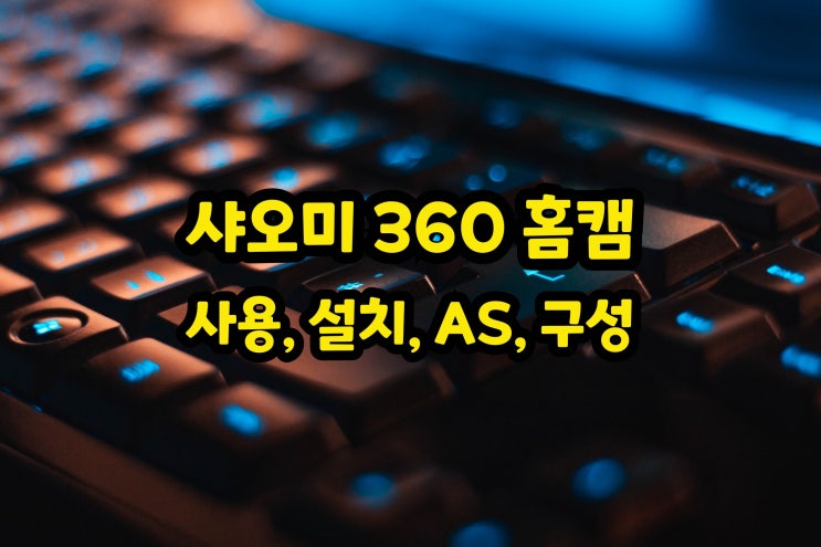  샤오미 360 홈캠 구성과 설치 및 사용방법 AS는?