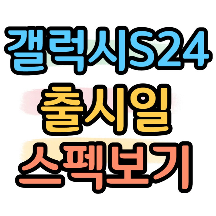 갤럭시 S24 출시일 디자인 스펙 알아보자