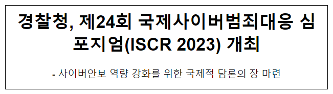 경찰청, 제24회 국제사이버범죄대응 심포지엄(ISCR 2023) 개최