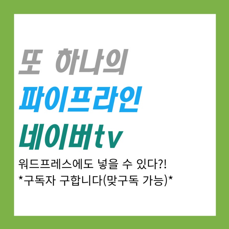  파이프라인 늘리기 유튜브보다 기준이 덜 빡센 네이버tv