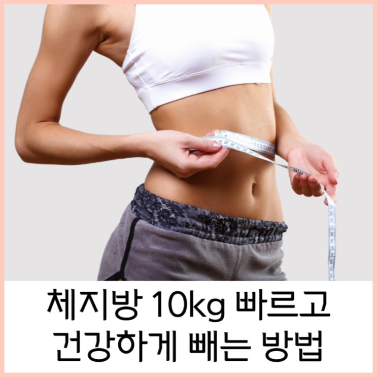  체지방 10kg을 빠르고 건강하게 빼는 방법