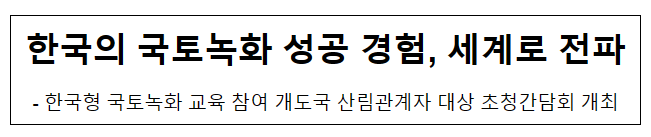한국의 국토녹화 성공 경험, 세계로 전파 한국의 국토녹화 성공 경험, 세계로 전파