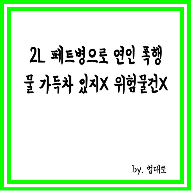  2L 페트병으로 연인 폭행,대법 "물 가득차 있지 않다면 위험 물건 아냐"