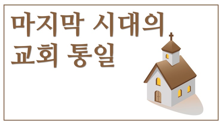 마지막 시대의 교회 통일 마지막 시대의 교회 통일