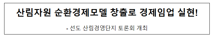 산림자원 순환경제모델 창출로 경제임업 실현! 산림자원 순환경제모델 창출로 경제임업 실현!