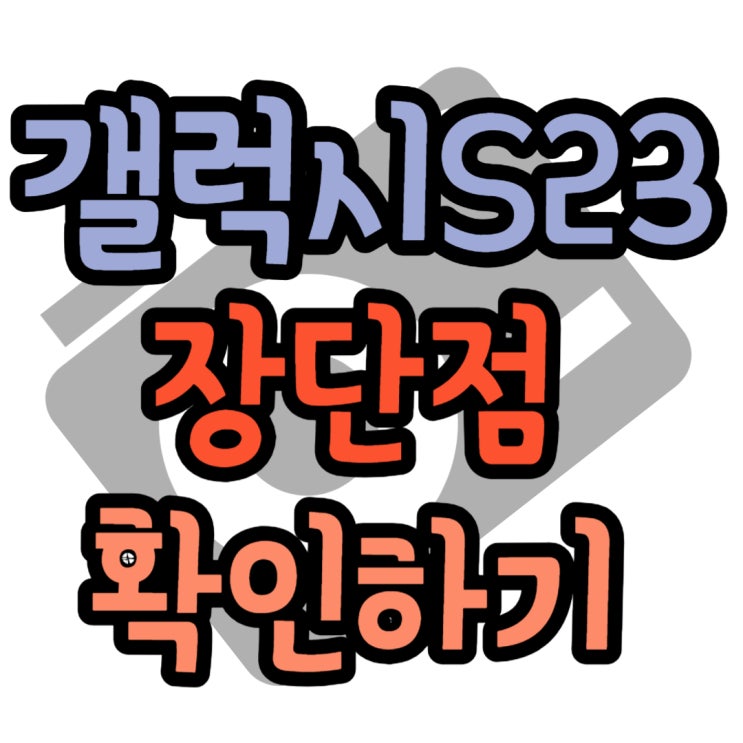 갤럭시S23 단점 장점 사양 살펴보기! 갤럭시S23 단점 장점 사양 살펴보기!