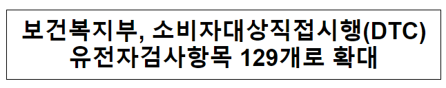 보건복지부, 소비자대상직접시행(DTC) 유전자검사항목 129개로 확대