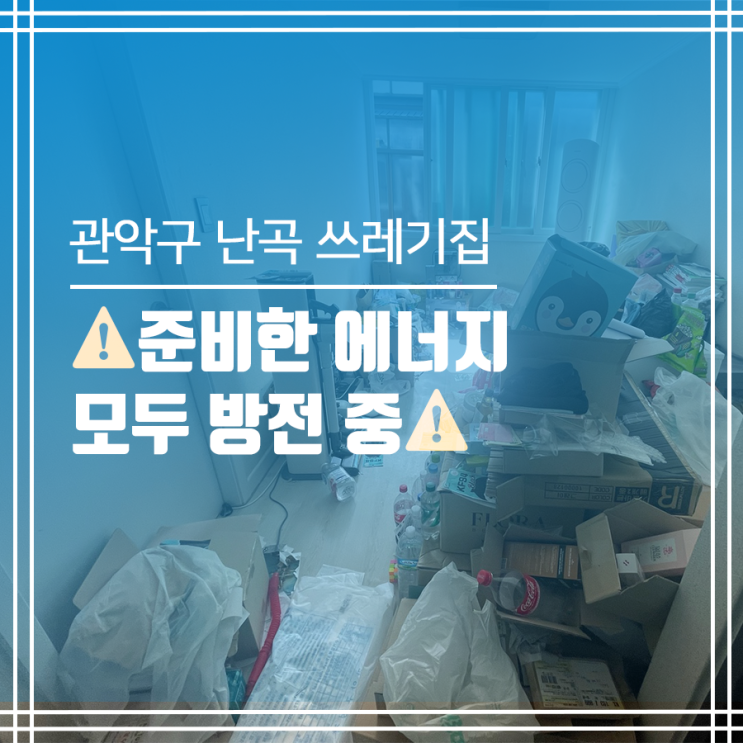  난곡동 쓰레기집청소, 준비한 에너지가 모두 소진되었습니다.