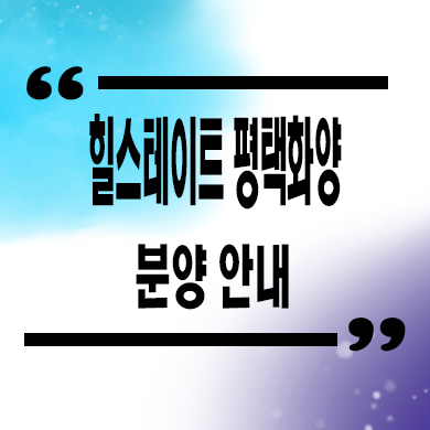 힐스테이트 평택화양 미분양아파트 화양지구 현대건설 줍줍 잔여세대 모델하우스