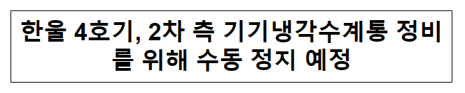 한울 4호기, 2차 측 기기냉각수계통 정비를 위해 수동 정지 예정