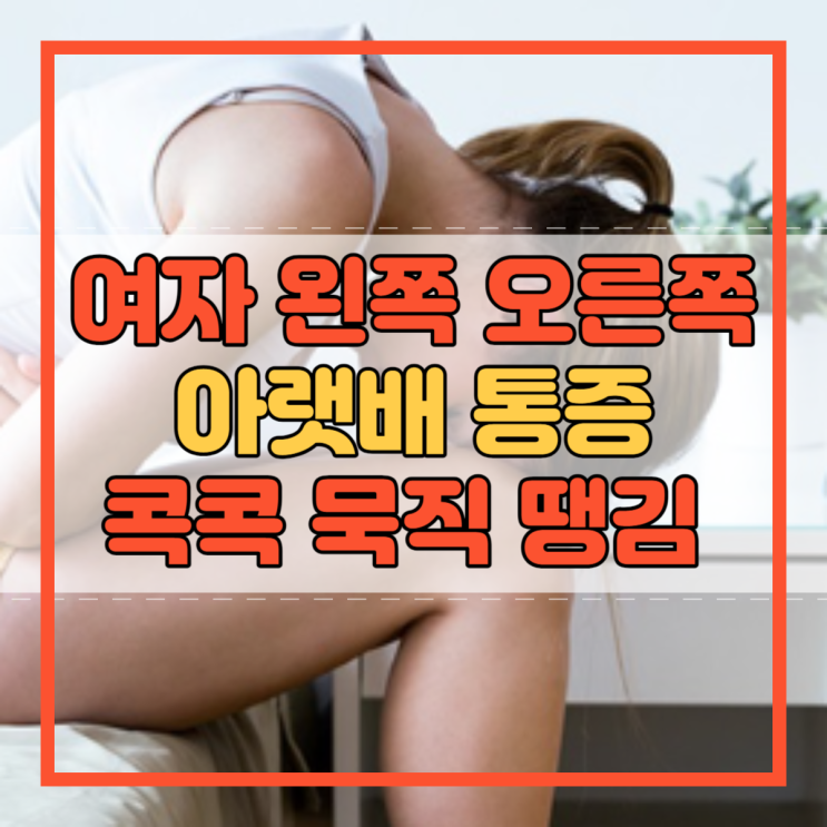  여자 왼쪽 오른쪽 아랫배 통증 콕콕 묵직 땡김 이유!