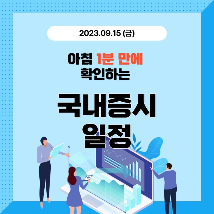  2023년 9월 15일(금) 주요 증시 이슈 및 스케줄(반도체, 반도체 장비, 후공정 등 이제 도약인가)