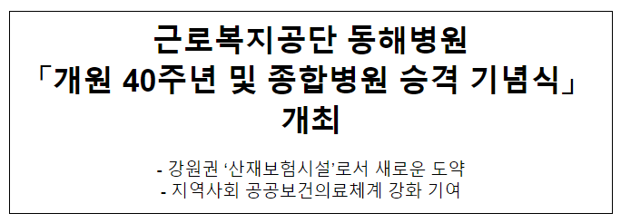 근로복지공단 동해병원 「개원 40주년 및 종합병원 승격 기념식」 개최