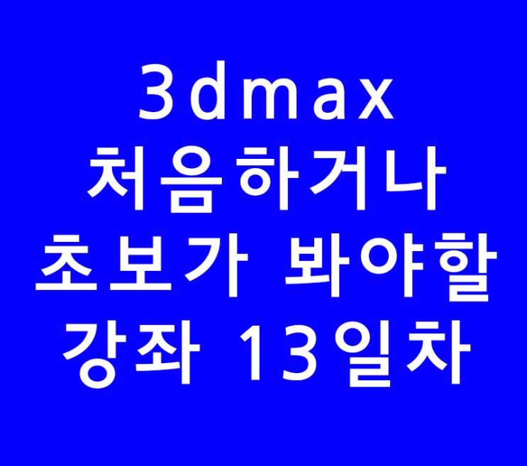 3dsmax 3d맥스 기초 학원강의 13일