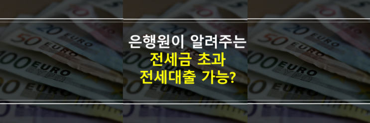  (은행원이 알려주는) 전세금, 전세보증금 기준 초과하면 전세자금대출 가능한가요?