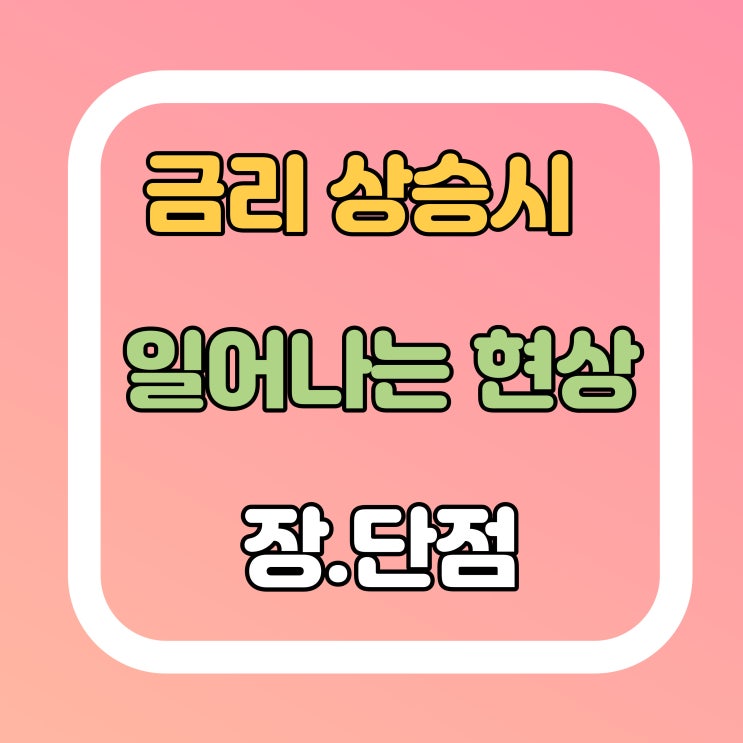  금리 상승시 일어나는 현상. 장점과 단점 알아볼게요