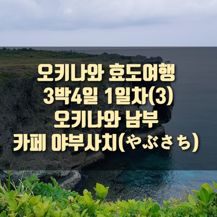 [여행] 오키나와 효도여행 3박4일 : 1일차(3) : 오키나와 남부, 카페 야부사치 (Cafeやぶさち）