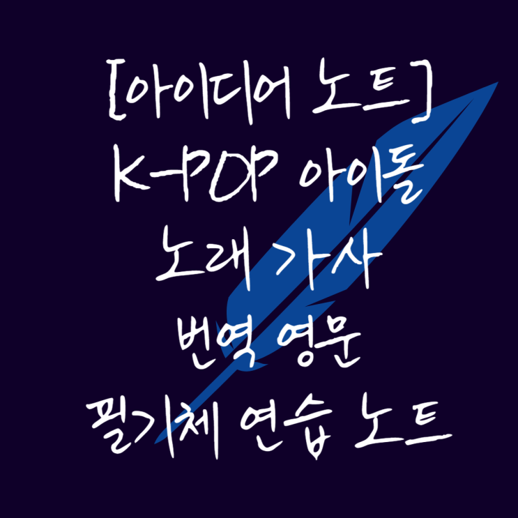 [아이디어 노트] K-Pop 아이돌 노래 가사 번역 영문 필기체 연습 노트